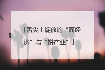 舌尖上绽放的“面经济”与“饼产业”