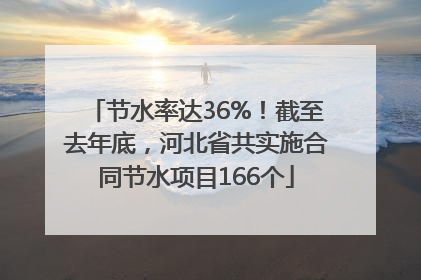 节水率达36%！截至去年底，河北省共实施合同节水项目166个