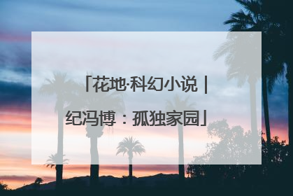 花地·科幻小说｜纪冯博：孤独家园