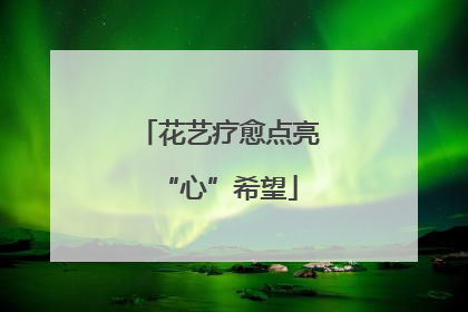花艺疗愈点亮“心”希望