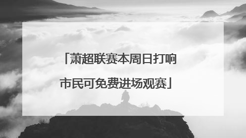 萧超联赛本周日打响 市民可免费进场观赛
