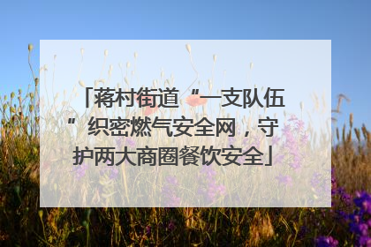 蒋村街道“一支队伍”织密燃气安全网，守护两大商圈餐饮安全