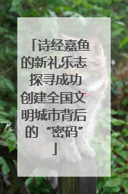 诗经嘉鱼的新礼乐志 探寻成功创建全国文明城市背后的“密码”
