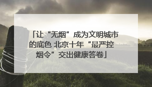 让“无烟”成为文明城市的底色 北京十年“最严控烟令”交出健康答卷