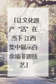 让文化遗产“活”在当下 江西集中展示百余项非遗技艺