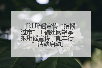 让辟谣宣传“招摇过市”！福建网络举报辟谣宣传“随车行”活动启动