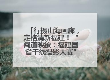 行摄山海画廊，定格清新福建！“闽道映象：福建国省干线摄影大赛”火热开启！