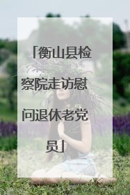 衡山县检察院走访慰问退休老党员