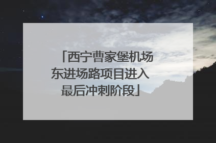 西宁曹家堡机场东进场路项目进入最后冲刺阶段