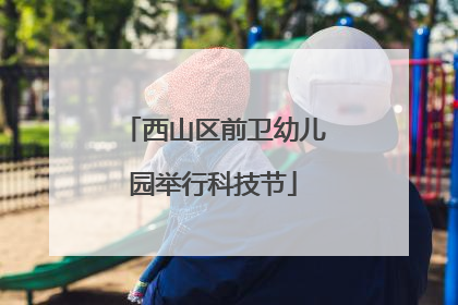 西山区前卫幼儿园举行科技节