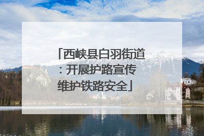 西峡县白羽街道：开展护路宣传 维护铁路安全