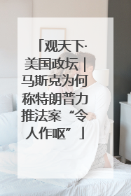观天下·美国政坛｜马斯克为何称特朗普力推法案“令人作呕”