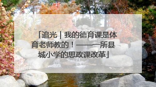 追光｜我的德育课是体育老师教的！——一所县城小学的思政课改革