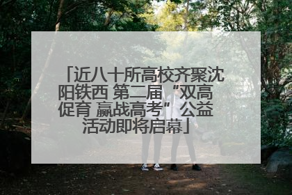 近八十所高校齐聚沈阳铁西 第二届“双高促育 赢战高考”公益活动即将启幕
