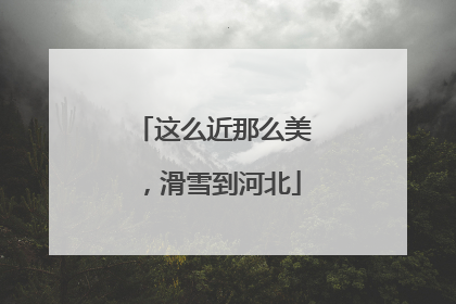 这么近那么美，滑雪到河北