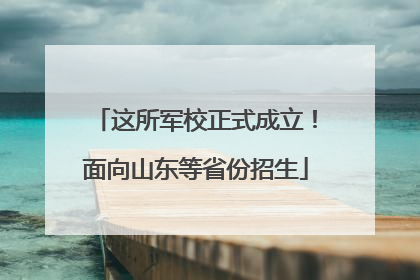 这所军校正式成立！面向山东等省份招生