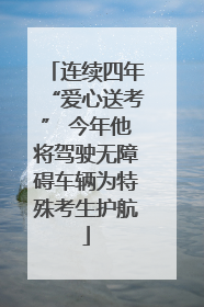 连续四年“爱心送考” 今年他将驾驶无障碍车辆为特殊考生护航