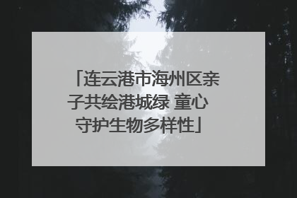 连云港市海州区亲子共绘港城绿 童心守护生物多样性