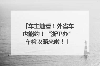 车主速看！外省车也能约！“浙里办”车检攻略来啦！