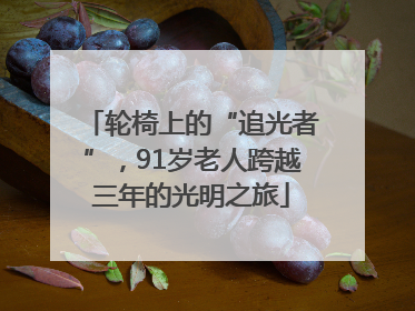 轮椅上的“追光者”，91岁老人跨越三年的光明之旅