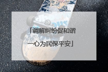 调解纠纷促和谐 一心为民保平安