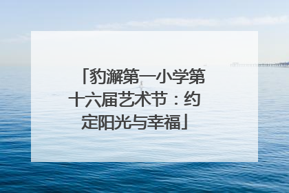 豹澥第一小学第十六届艺术节：约定阳光与幸福