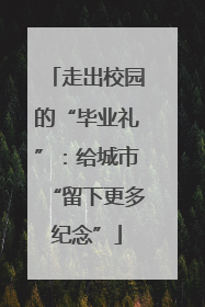 走出校园的“毕业礼”：给城市“留下更多纪念”