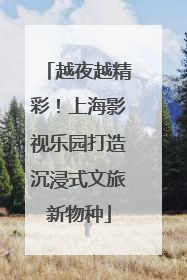 越夜越精彩！上海影视乐园打造沉浸式文旅新物种
