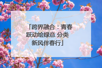 跨界融合：青春跃动绘绿意 分类新风伴春行