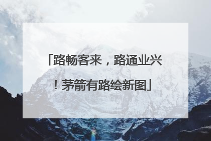 路畅客来，路通业兴！茅箭有路绘新图