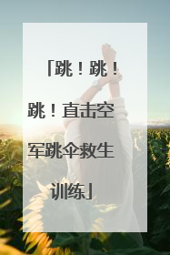 跳！跳！跳！直击空军跳伞救生训练