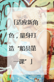 适应新角色，量身打造“船员第一课”