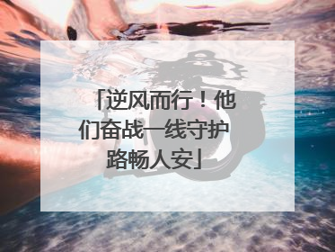 逆风而行！他们奋战一线守护路畅人安