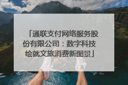 通联支付网络服务股份有限公司：数字科技绘就文旅消费新图景