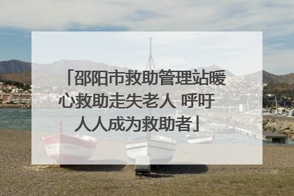 邵阳市救助管理站暖心救助走失老人 呼吁人人成为救助者