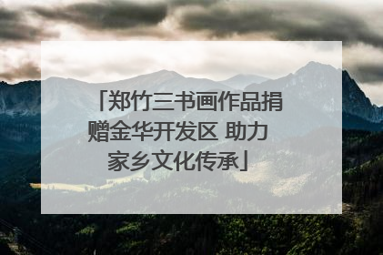 郑竹三书画作品捐赠金华开发区 助力家乡文化传承