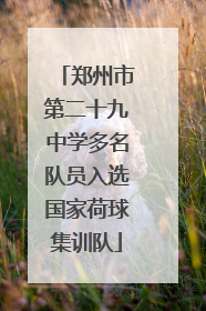 郑州市第二十九中学多名队员入选国家荷球集训队