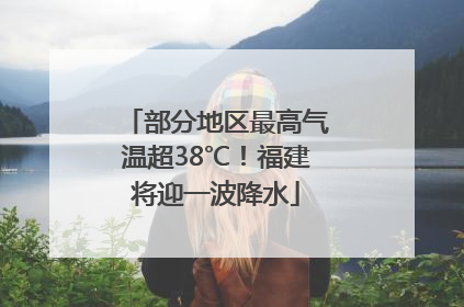 部分地区最高气温超38℃！福建将迎一波降水