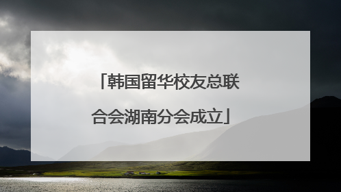 韩国留华校友总联合会湖南分会成立