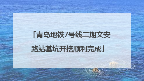 青岛地铁7号线二期文安路站基坑开挖顺利完成