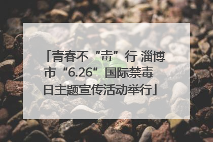 青春不“毒”行 淄博市“6.26”国际禁毒日主题宣传活动举行