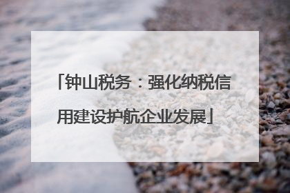 钟山税务：强化纳税信用建设护航企业发展
