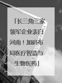 长三角三家领军企业表白河南！加码布局医疗智造与生物医药