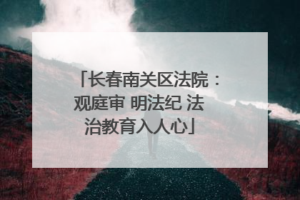 长春南关区法院：观庭审 明法纪 法治教育入人心