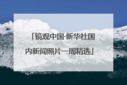镜观中国·新华社国内新闻照片一周精选