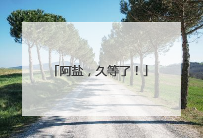 阿盐，久等了！