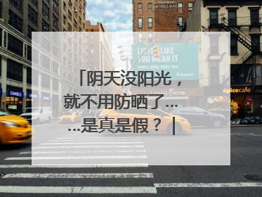 阴天没阳光，就不用防晒了……是真是假？｜谣言终结站