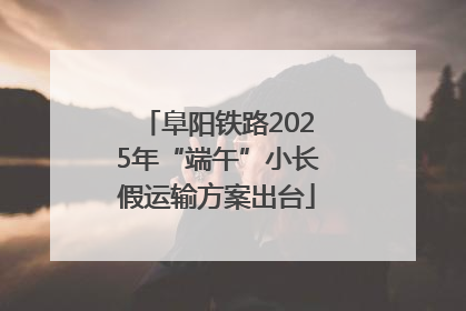 阜阳铁路2025年“端午”小长假运输方案出台