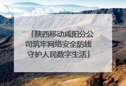 陕西移动咸阳分公司筑牢网络安全防线守护人民数字生活