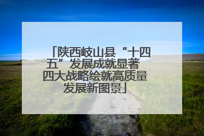 陕西岐山县“十四五”发展成就显著 四大战略绘就高质量发展新图景